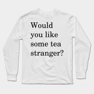 Would You Like Some Tea Stranger? Long Sleeve T-Shirt